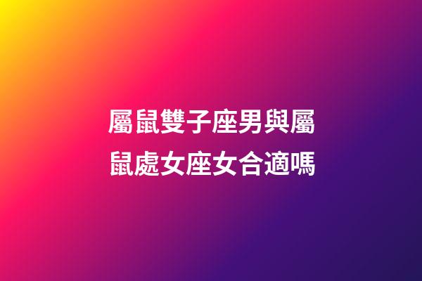 屬鼠雙子座男與屬鼠處女座女合適嗎-第1張-星座運(yùn)勢-玄機(jī)派