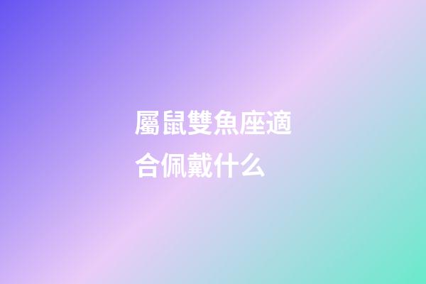 屬鼠雙魚座適合佩戴什么-第1張-星座運勢-玄機派