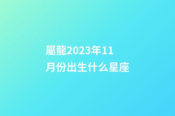 屬龍2023年11月份出生什么星座-第1張-星座運(yùn)勢(shì)-玄機(jī)派