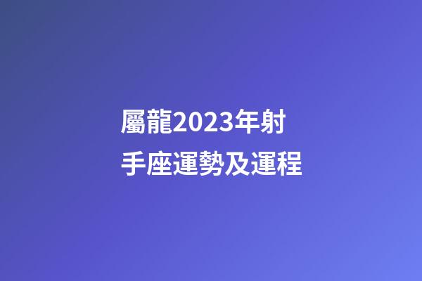 屬龍2023年射手座運勢及運程-第1張-星座運勢-玄機派