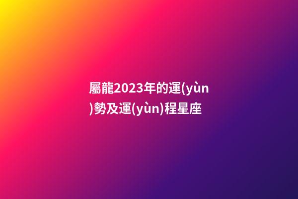 屬龍2023年的運(yùn)勢及運(yùn)程星座