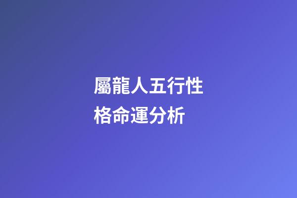 屬龍人五行性格命運分析