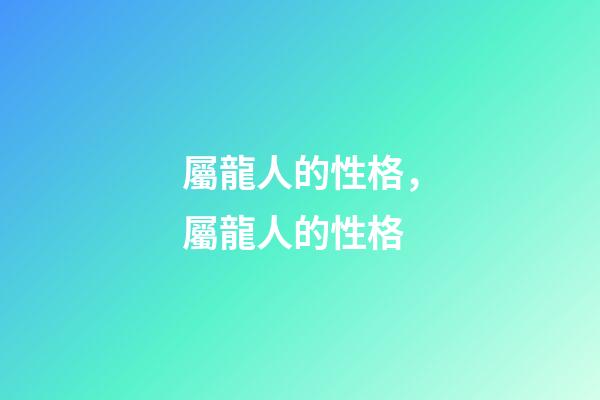 屬龍人的性格，屬龍人的性格-第1張-觀點(diǎn)-玄機(jī)派