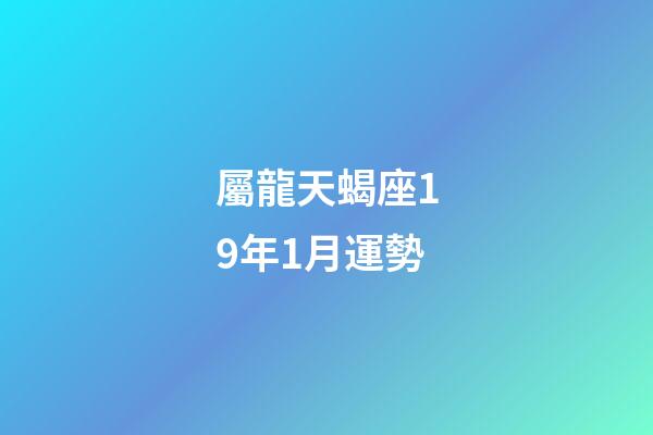 屬龍天蝎座19年1月運勢-第1張-星座運勢-玄機派