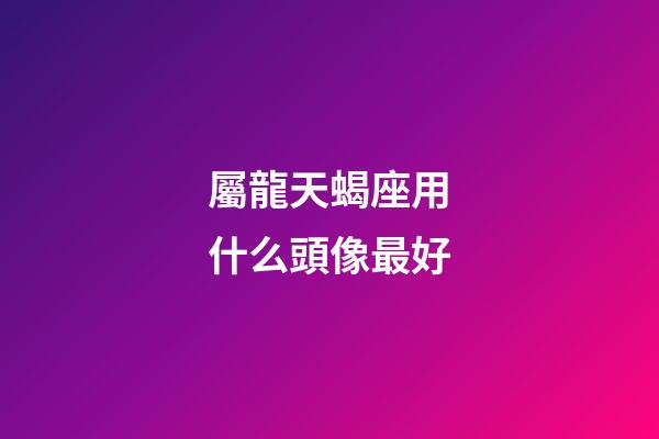 屬龍天蝎座用什么頭像最好-第1張-星座運勢-玄機派