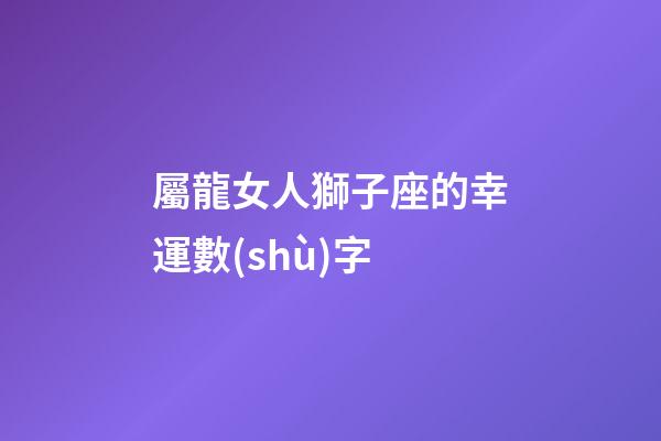 屬龍女人獅子座的幸運數(shù)字-第1張-星座運勢-玄機派