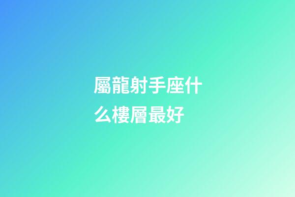屬龍射手座什么樓層最好-第1張-星座運勢-玄機(jī)派