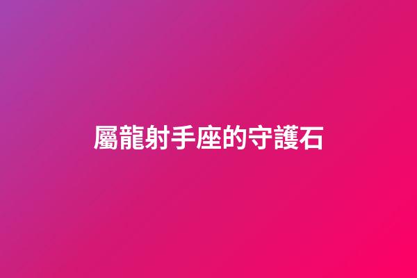 屬龍射手座的守護石-第1張-星座運勢-玄機派