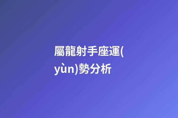 屬龍射手座運(yùn)勢分析-第1張-星座運(yùn)勢-玄機(jī)派