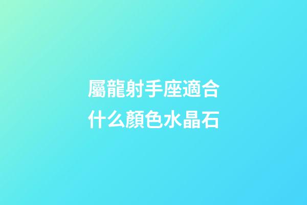 屬龍射手座適合什么顏色水晶石-第1張-星座運勢-玄機派