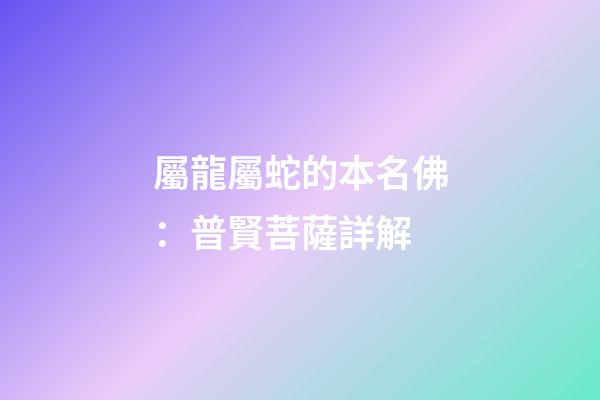 屬龍屬蛇的本名佛：普賢菩薩詳解