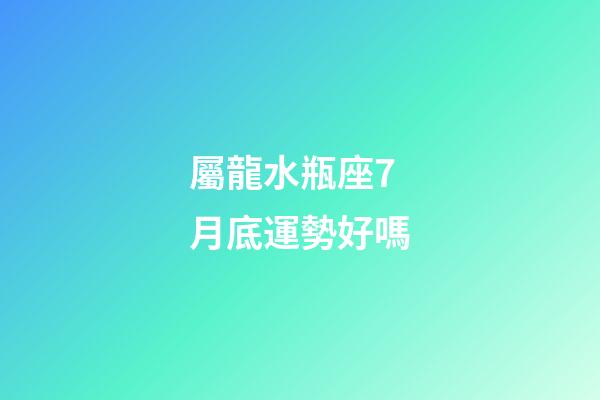 屬龍水瓶座7月底運勢好嗎-第1張-星座運勢-玄機派