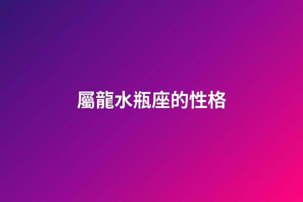 屬龍水瓶座的性格-第1張-星座運勢-玄機派