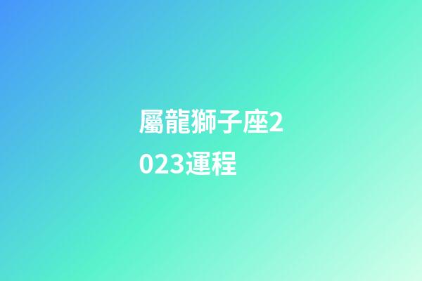 屬龍獅子座2023運程-第1張-星座運勢-玄機派