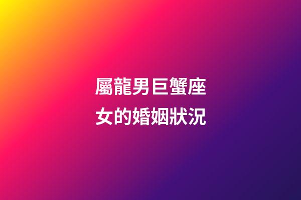 屬龍男巨蟹座女的婚姻狀況-第1張-星座運勢-玄機派