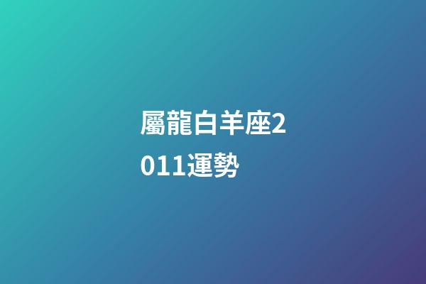 屬龍白羊座2011運勢-第1張-星座運勢-玄機派