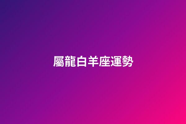 屬龍白羊座運勢-第1張-星座運勢-玄機派