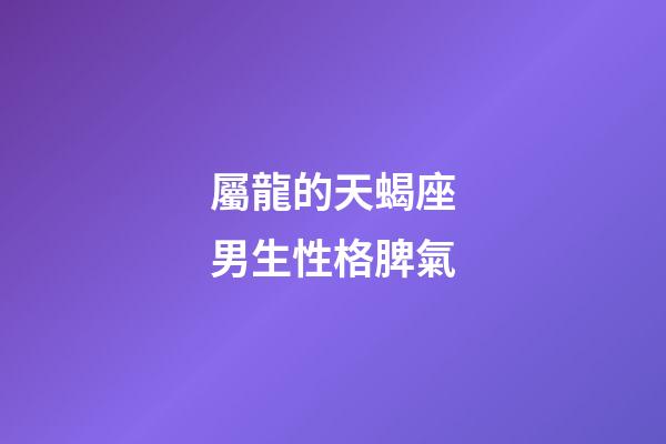 屬龍的天蝎座男生性格脾氣-第1張-星座運(yùn)勢(shì)-玄機(jī)派