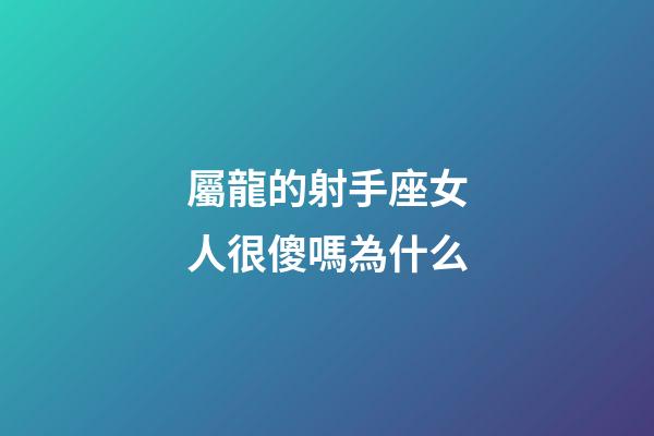 屬龍的射手座女人很傻嗎為什么-第1張-星座運(yùn)勢(shì)-玄機(jī)派