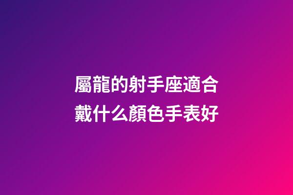 屬龍的射手座適合戴什么顏色手表好