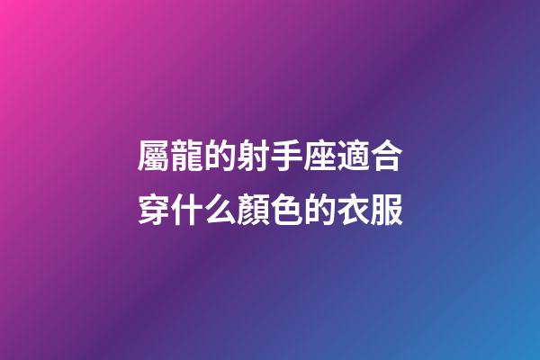 屬龍的射手座適合穿什么顏色的衣服-第1張-星座運勢-玄機派