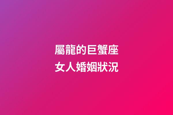屬龍的巨蟹座女人婚姻狀況-第1張-星座運(yùn)勢(shì)-玄機(jī)派