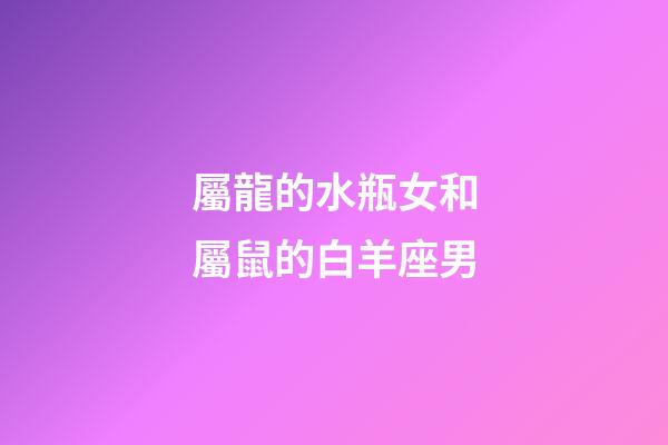 屬龍的水瓶女和屬鼠的白羊座男-第1張-星座運勢-玄機派