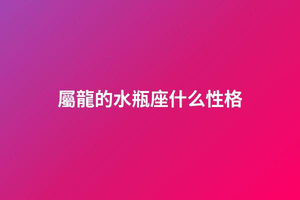 屬龍的水瓶座什么性格-第1張-星座運(yùn)勢(shì)-玄機(jī)派