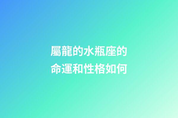 屬龍的水瓶座的命運和性格如何-第1張-星座運勢-玄機派