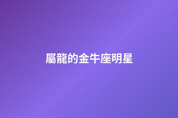 屬龍的金牛座明星