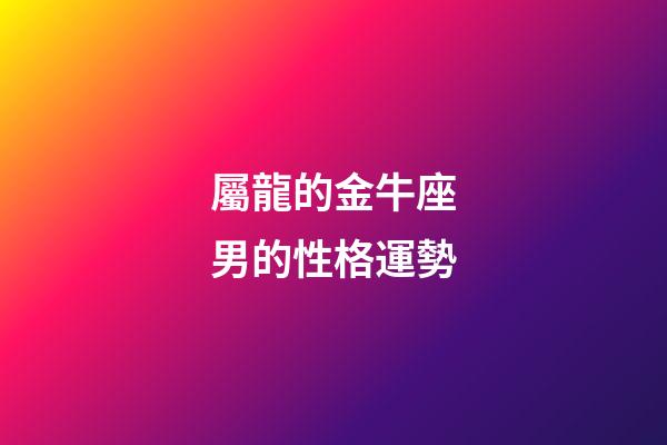 屬龍的金牛座男的性格運勢-第1張-星座運勢-玄機(jī)派