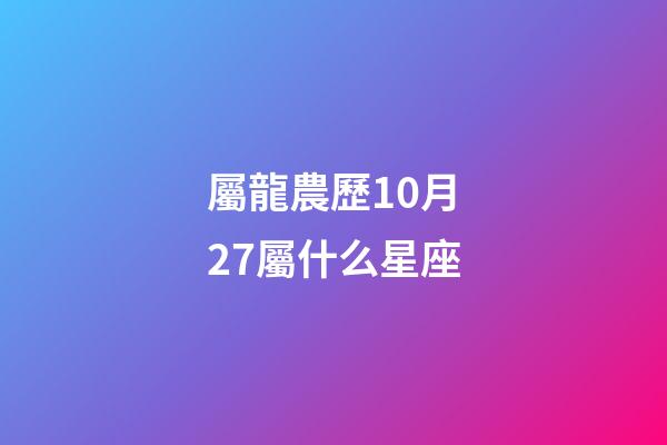 屬龍農歷10月27屬什么星座-第1張-星座運勢-玄機派