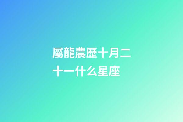 屬龍農歷十月二十一什么星座-第1張-星座運勢-玄機派