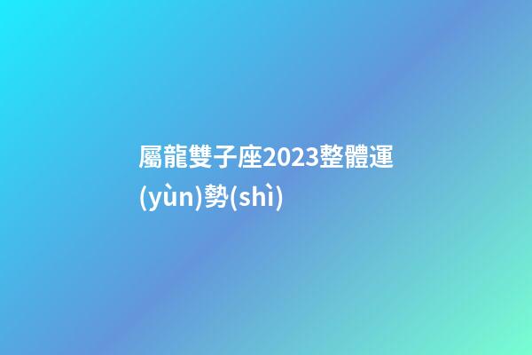 屬龍雙子座2023整體運(yùn)勢(shì)-第1張-星座運(yùn)勢(shì)-玄機(jī)派