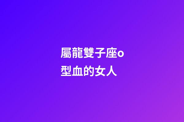 屬龍雙子座o型血的女人-第1張-星座運勢-玄機派