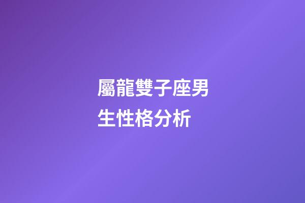 屬龍雙子座男生性格分析-第1張-星座運勢-玄機派