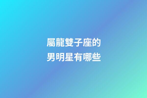 屬龍雙子座的男明星有哪些-第1張-星座運(yùn)勢(shì)-玄機(jī)派