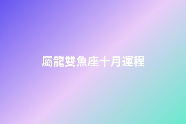 屬龍雙魚座十月運程-第1張-星座運勢-玄機派