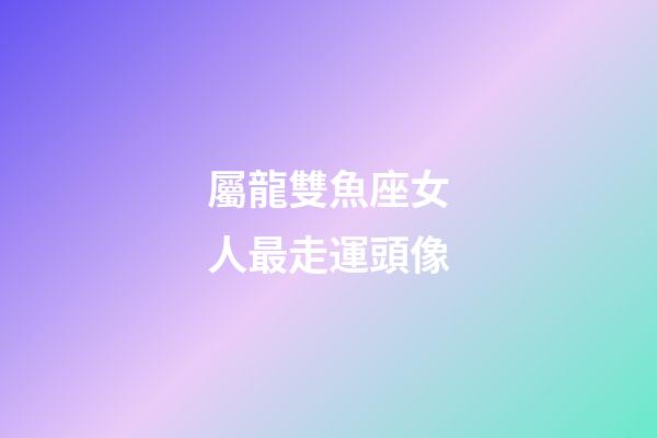 屬龍雙魚座女人最走運頭像
