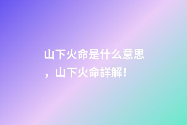 山下火命是什么意思，山下火命詳解！