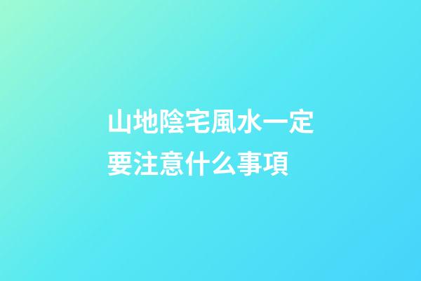 山地陰宅風水一定要注意什么事項