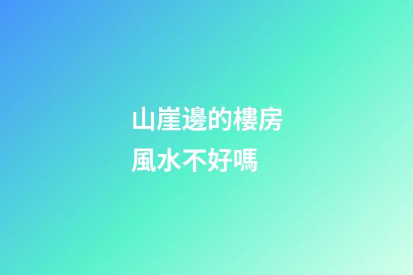 山崖邊的樓房風水不好嗎