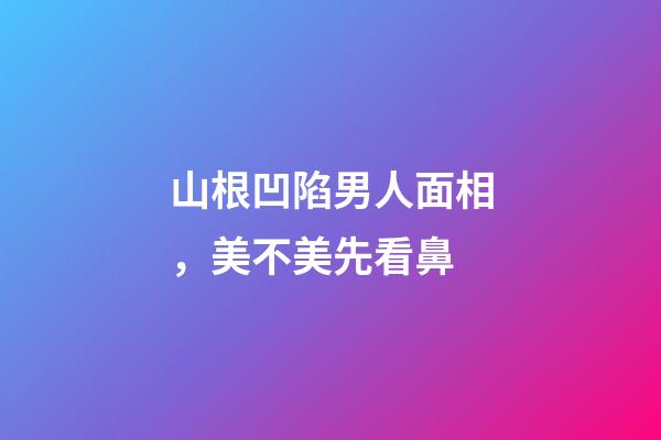 山根凹陷男人面相，美不美先看鼻-第1張-觀點(diǎn)-玄機(jī)派
