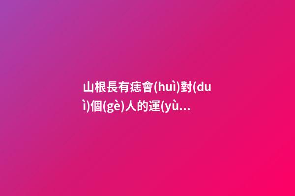 山根長有痣會(huì)對(duì)個(gè)人的運(yùn)勢(shì)造成怎樣的影響？