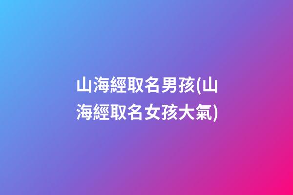 山海經取名男孩(山海經取名女孩大氣)