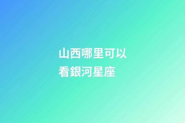 山西哪里可以看銀河星座