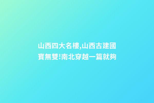 山西四大名樓,山西古建國寶無雙!南北穿越一篇就夠-第1張-觀點(diǎn)-玄機(jī)派