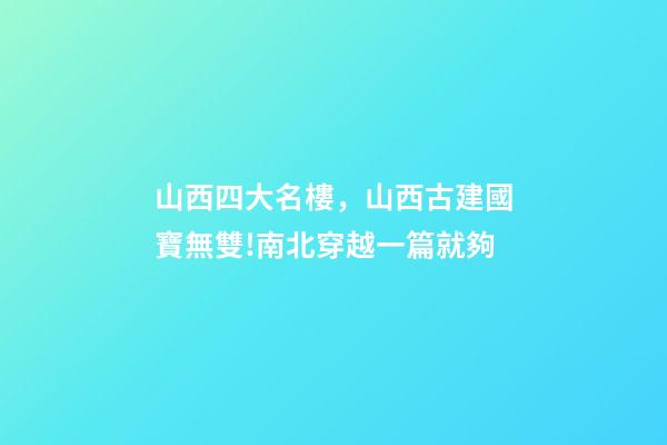 山西四大名樓，山西古建國寶無雙!南北穿越一篇就夠-第1張-觀點(diǎn)-玄機(jī)派
