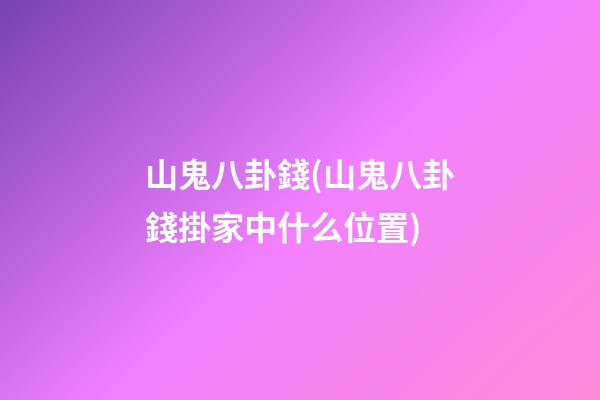山鬼八卦錢(山鬼八卦錢掛家中什么位置)