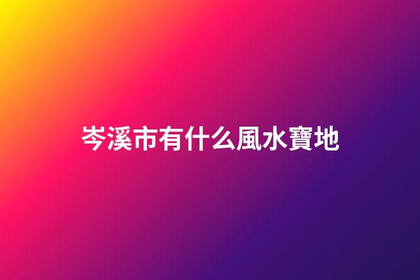 岑溪市有什么風水寶地